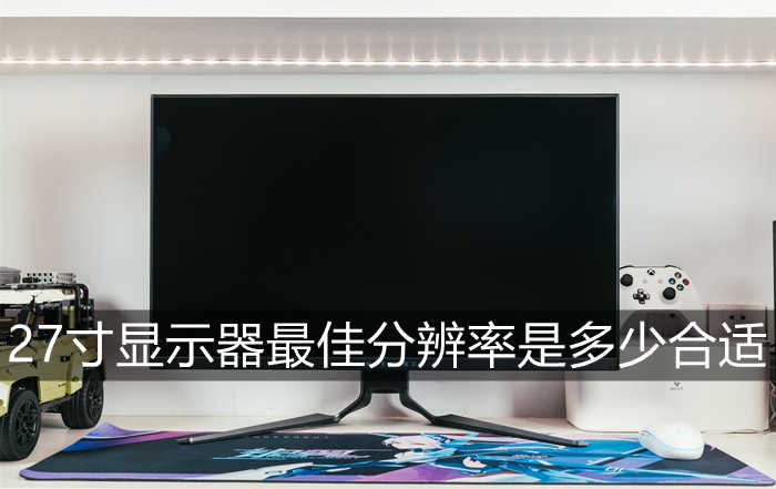 27寸显示器最佳分辨率 27寸显示器最佳分辨率